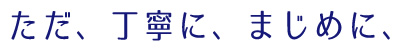 ただ、丁寧に、まじめに、